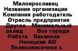 Малоярославец › Название организации ­ Компания-работодатель › Отрасль предприятия ­ Другое › Минимальный оклад ­ 1 - Все города Работа » Вакансии   . Ненецкий АО,Великовисочное с.